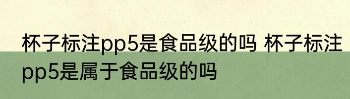 杯子标注pp5是食品级的吗 杯子标注pp5是属于食品级的吗