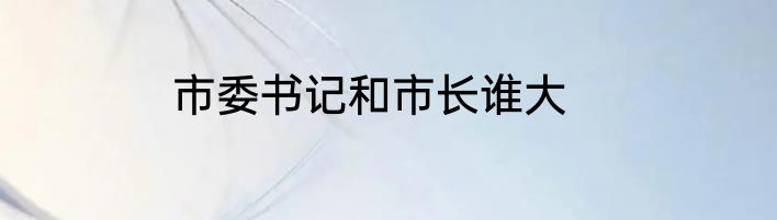 市委书记和市长谁大
