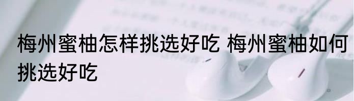 梅州蜜柚怎样挑选好吃 梅州蜜柚如何挑选好吃