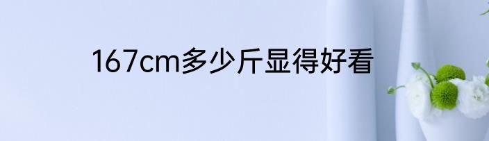 167cm多少斤显得好看