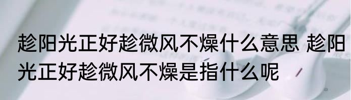 趁阳光正好趁微风不燥什么意思 趁阳光正好趁微风不燥是指什么呢