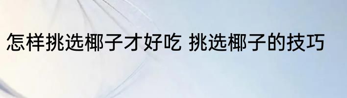怎样挑选椰子才好吃 挑选椰子的技巧