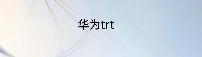 华为trt