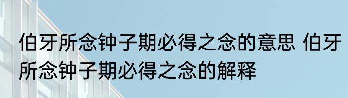 伯牙所念钟子期必得之念的意思 伯牙所念钟子期必得之念的解释