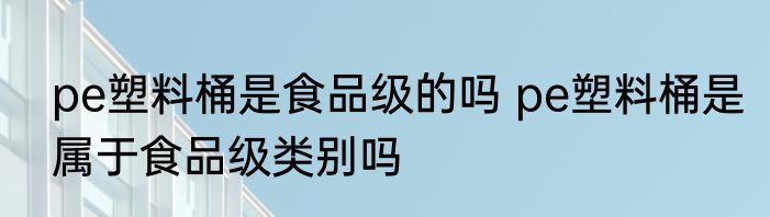 pe塑料桶是食品级的吗 pe塑料桶是属于食品级类别吗
