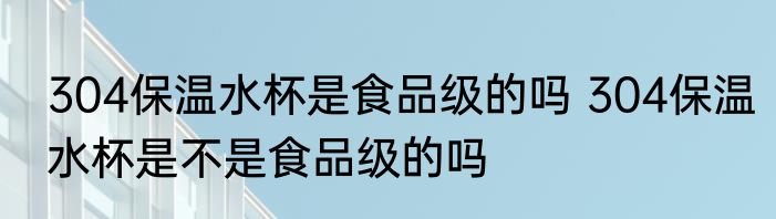 304保温水杯是食品级的吗 304保温水杯是不是食品级的吗