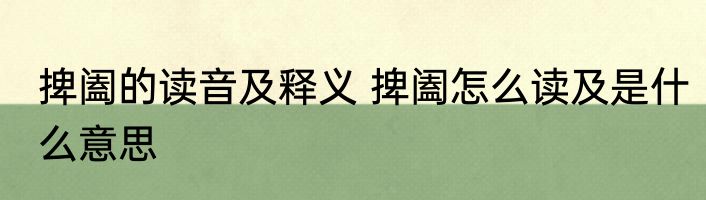 捭阖的读音及释义 捭阖怎么读及是什么意思