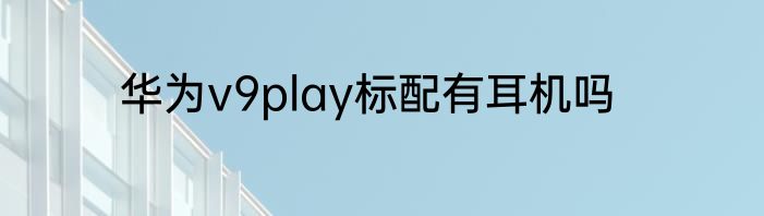 华为v9play标配有耳机吗