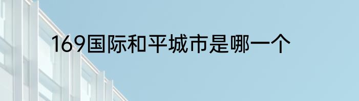 169国际和平城市是哪一个