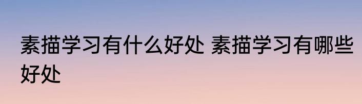 素描学习有什么好处 素描学习有哪些好处