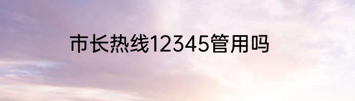 市长热线12345管用吗
