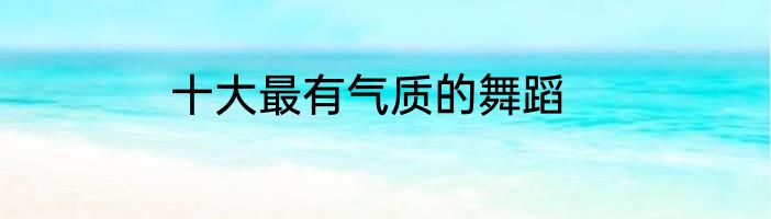 十大最有气质的舞蹈