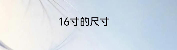 16寸的尺寸