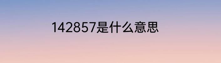 142857是什么意思