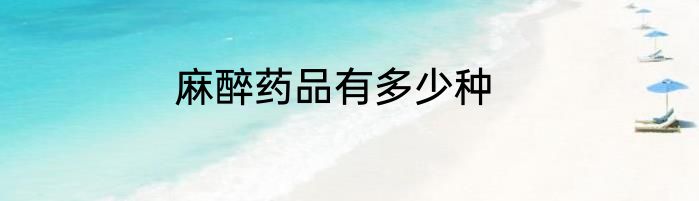 麻醉药品有多少种