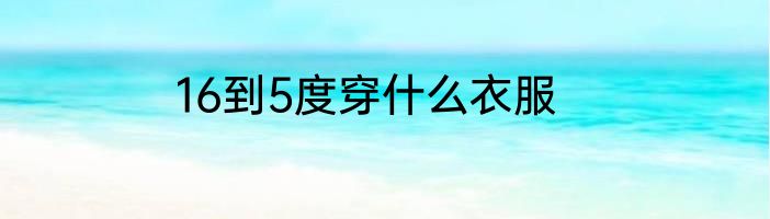 16到5度穿什么衣服