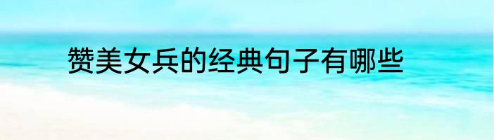 赞美女兵的经典句子有哪些