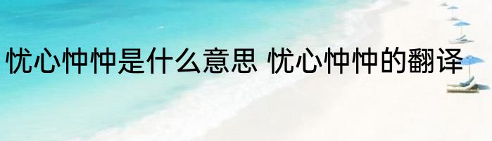 忧心忡忡是什么意思 忧心忡忡的翻译