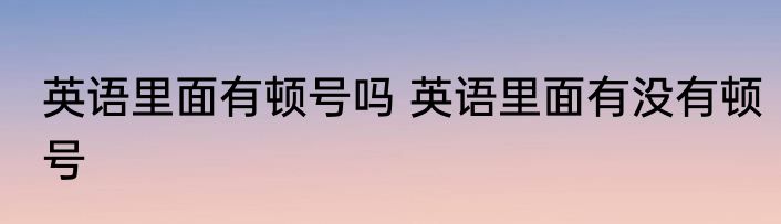 英语里面有顿号吗 英语里面有没有顿号