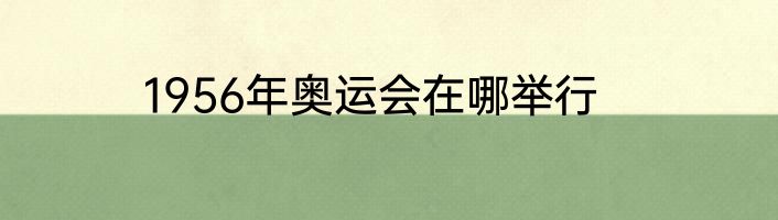 1956年奥运会在哪举行