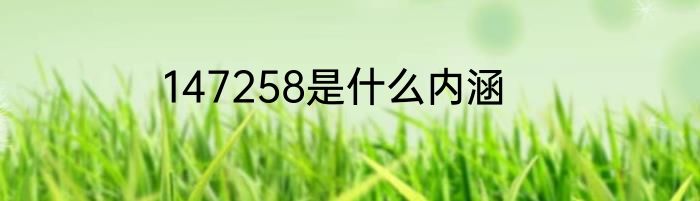 147258是什么内涵