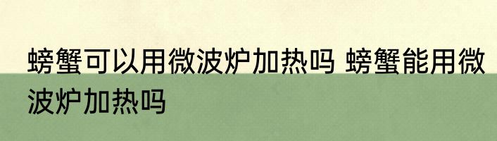 螃蟹可以用微波炉加热吗 螃蟹能用微波炉加热吗