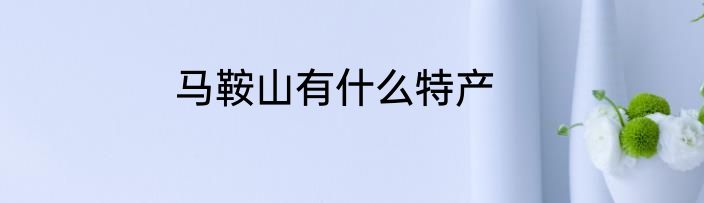 马鞍山有什么特产