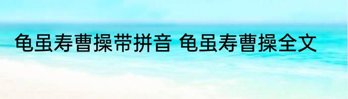 龟虽寿曹操带拼音 龟虽寿曹操全文