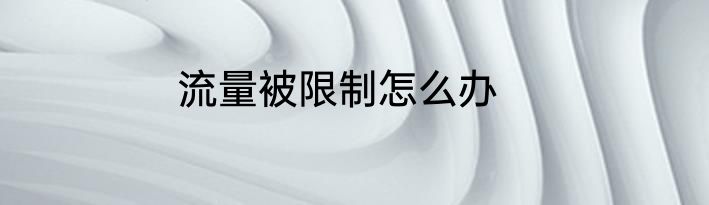 流量被限制怎么办