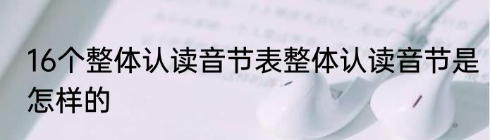 16个整体认读音节表整体认读音节是怎样的