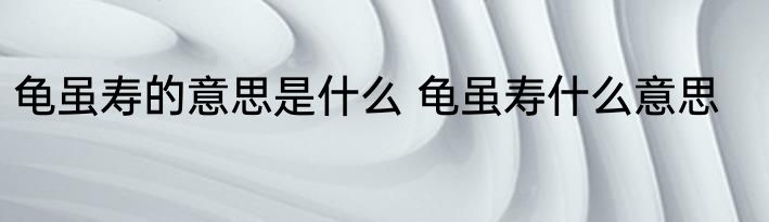 龟虽寿的意思是什么 龟虽寿什么意思