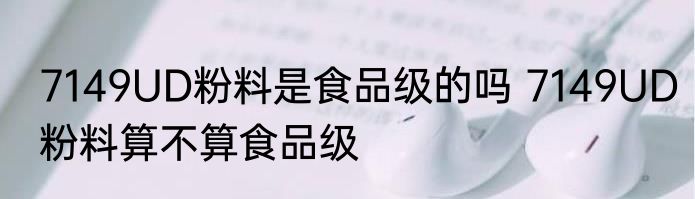 7149UD粉料是食品级的吗 7149UD粉料算不算食品级