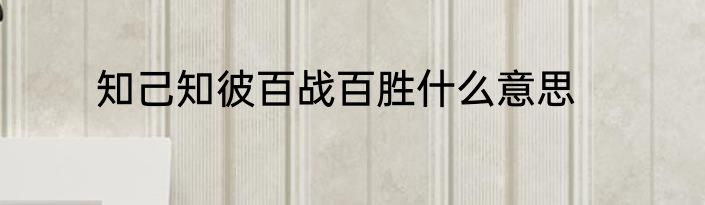 知己知彼百战百胜什么意思