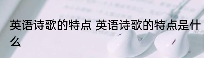 英语诗歌的特点 英语诗歌的特点是什么