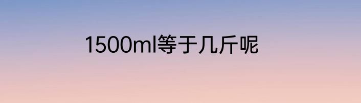 1500ml等于几斤呢