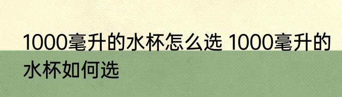 1000毫升的水杯怎么选 1000毫升的水杯如何选
