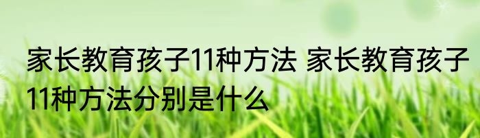 家长教育孩子11种方法 家长教育孩子11种方法分别是什么