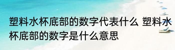 塑料水杯底部的数字代表什么 塑料水杯底部的数字是什么意思
