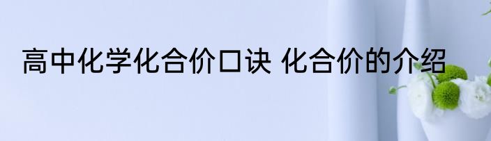 高中化学化合价口诀 化合价的介绍