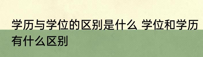学历与学位的区别是什么 学位和学历有什么区别