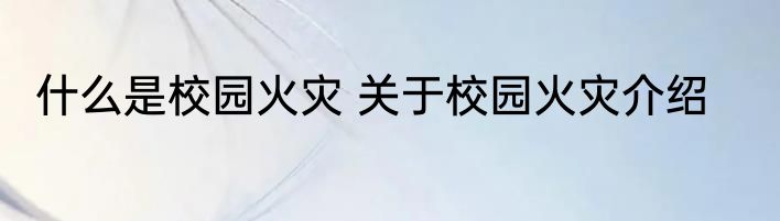 什么是校园火灾 关于校园火灾介绍