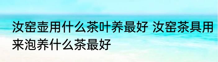 汝窑壶用什么茶叶养最好 汝窑茶具用来泡养什么茶最好