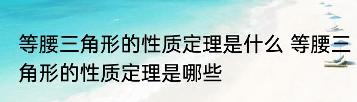 等腰三角形的性质定理是什么 等腰三角形的性质定理是哪些