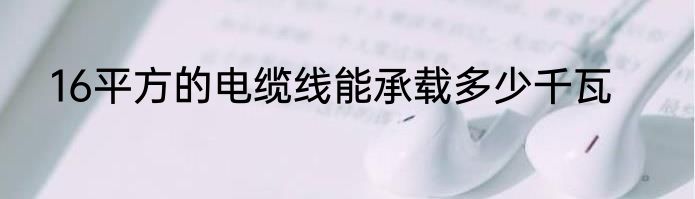 16平方的电缆线能承载多少千瓦