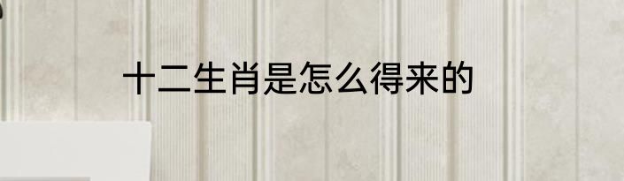 十二生肖是怎么得来的