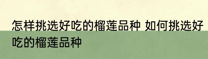 怎样挑选好吃的榴莲品种 如何挑选好吃的榴莲品种