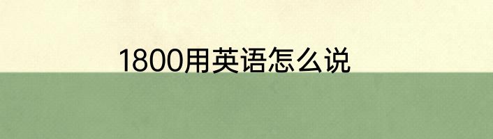 1800用英语怎么说