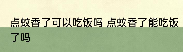 点蚊香了可以吃饭吗 点蚊香了能吃饭了吗