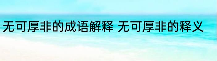 无可厚非的成语解释 无可厚非的释义