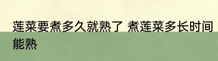 莲菜要煮多久就熟了 煮莲菜多长时间能熟